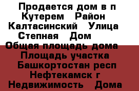 Продается дом в п.Кутерем › Район ­ Калтасинский › Улица ­ Степная › Дом ­ 11 › Общая площадь дома ­ 70 › Площадь участка ­ 18 - Башкортостан респ., Нефтекамск г. Недвижимость » Дома, коттеджи, дачи продажа   . Башкортостан респ.